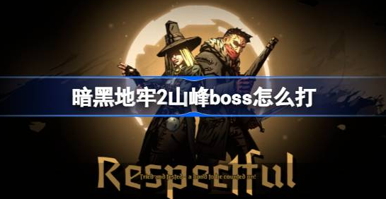 暗黑地牢2山峰boss怎么打-暗黑地牢2山峰boss打法教程